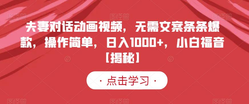 夫妻对话动画视频,无需文案条条爆款,操作简单,日入1000+,小白福音【揭秘】-无痕资源库