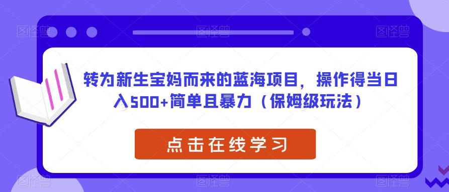 转为新生宝妈而来的蓝海项目，操作得当日入500+简单且暴力（保姆级玩法）【揭秘】-无痕资源库