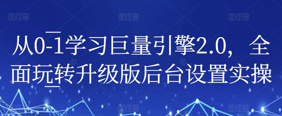 从0-1学习巨量引擎2.0，全面玩转升级版后台设置实操-无痕资源库