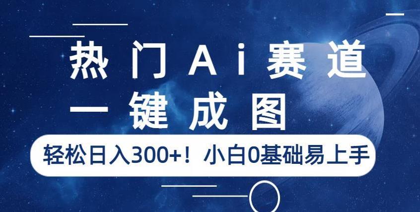 热门Ai赛道,一键成图,轻松日入300+!小白0基础易上手【揭秘】-无痕资源库