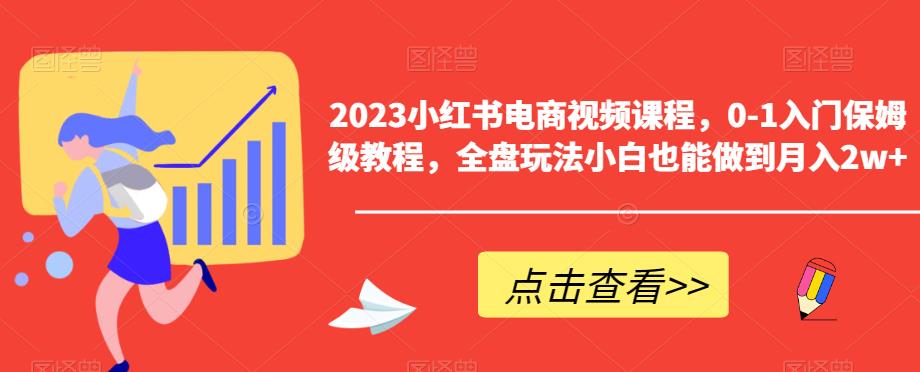 2023小红书电商视频课程，0-1入门保姆级教程，全盘玩法小白也能做到月入2w+-无痕资源库