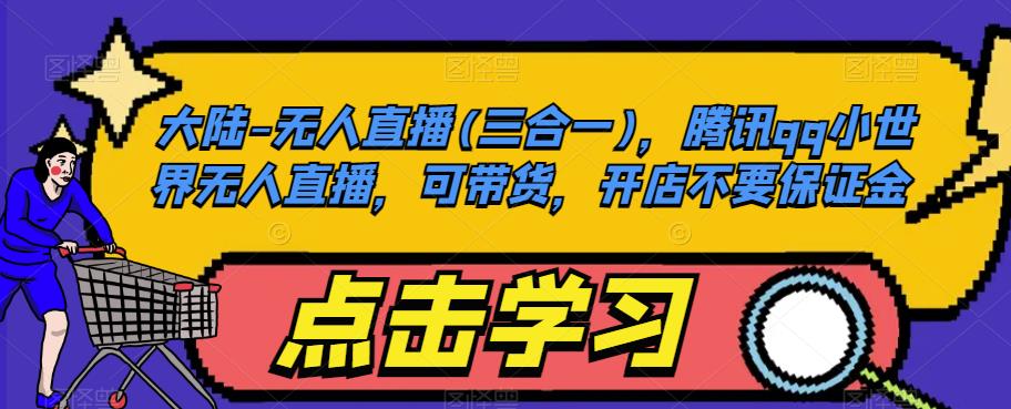 大陆-无人直播(三合一)，腾讯qq小世界无人直播，可带货，开店不要保证金-无痕资源库