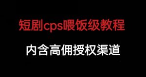 短剧cps喂饭级教学，内涵高佣授权渠道-无痕资源库
