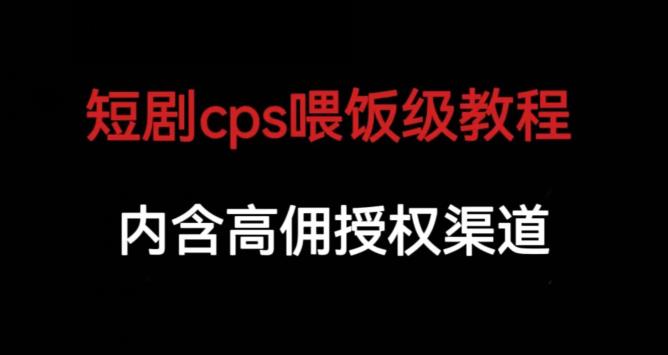 短剧cps喂饭级教学，内涵高佣授权渠道-无痕资源库