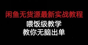 闲鱼无货源最新实战教程，喂饭级教学，教你无脑出单【揭秘】-无痕资源库