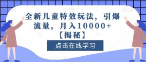 全新儿童特效玩法，引爆流量，月入10000+【揭秘】-无痕资源库