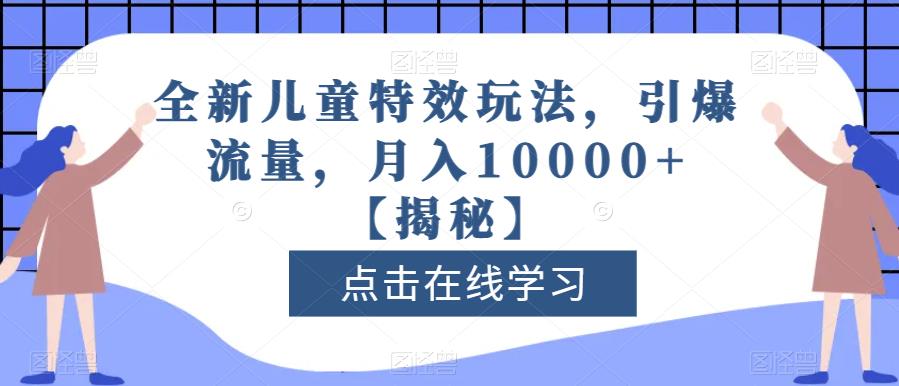 全新儿童特效玩法,引爆流量,月入10000+【揭秘】-无痕资源库