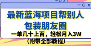 最新蓝海项目帮别人包装朋友圈，一单几十上百，轻松月入3W（附带全部教程）-无痕资源库