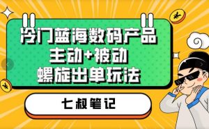 七叔冷门蓝海数码产品，主动+被动螺旋出单玩法，每天百分百出单【揭秘】-无痕资源库