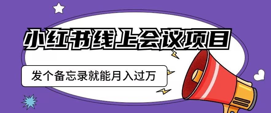 小红书线上会议项目，发一个备忘录笔记就能精准获客月入过万【揭秘】-无痕资源库