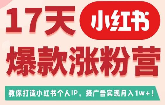 17天小红书爆款涨粉营（广告变现方向），教你打造小红书博主IP、接广告变现的-无痕资源库