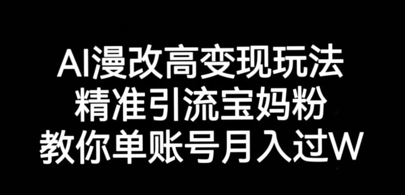 AI漫改头像高级玩法，精准引流宝妈粉，高变现打发单号月入过万【揭秘】-无痕资源库