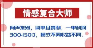 闷声发财的情感复合大师项目，简单且暴利，一单利润300-1500，模式不同收益不同【揭秘】-无痕资源库