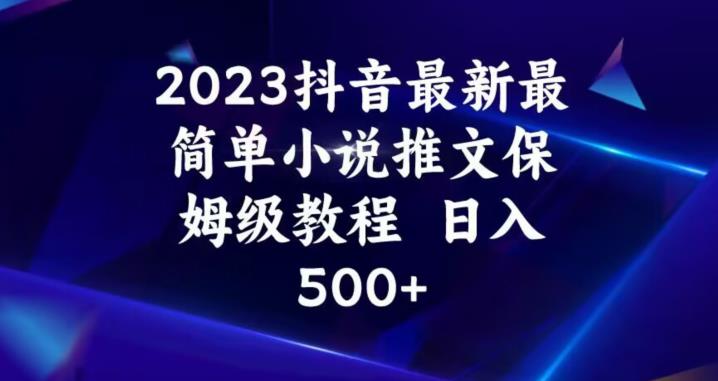 2023抖音最新最简单小说推文保姆级教程，日入500+【揭秘】-无痕资源库