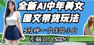 全新AI中年美女图文带货玩法，5分钟一个作品小白无脑日入500+【揭秘】-无痕资源库