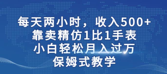 两小时，收入500+，靠卖精仿1比1手表，小白轻松月入过万！保姆式教学-无痕资源库