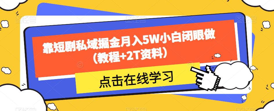 靠短剧私域掘金月入5W小白闭眼做(教程+2T资料)-无痕资源库