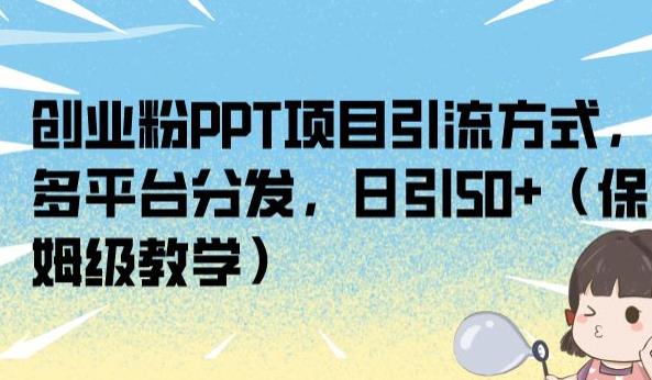 创业粉PPT项目引流方式,多平台分发,日引50+(保姆级教学)【揭秘】-无痕资源库