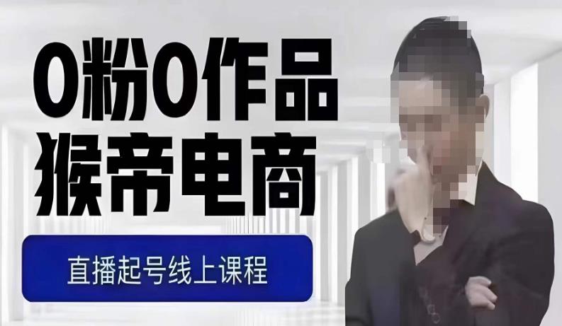 猴帝最新1600线上课，0粉起号实操教学，自然流量天花板，7-8月9节，20+小时-无痕资源库