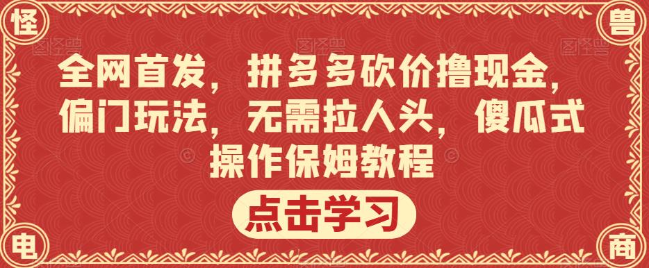 全网首发,拼多多砍价撸现金,偏门玩法,无需拉人头,傻瓜式操作保姆教程【揭秘】-无痕资源库
