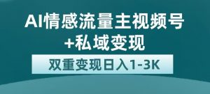 全新AI情感流量主视频号+私域变现，日入1-3K，平台巨大流量扶持【揭秘】-无痕资源库