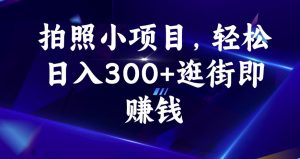 拍照小项目,轻松日入300+逛街即赚钱【揭秘】-无痕资源库