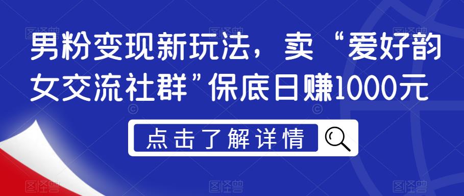男粉变现新玩法，卖“爱好韵女交流社群”保底日赚1000元【揭秘】-无痕资源库
