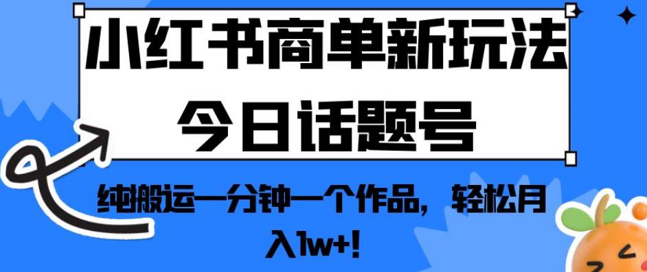 小红书商单新玩法今日话题号，纯搬运一分钟一个作品，轻松月入1w+！【揭秘】-无痕资源库