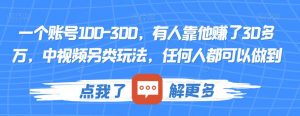 一个账号100-300,有人靠他赚了30多万,中视频另类玩法,任何人都可以做到【揭秘】-无痕资源库