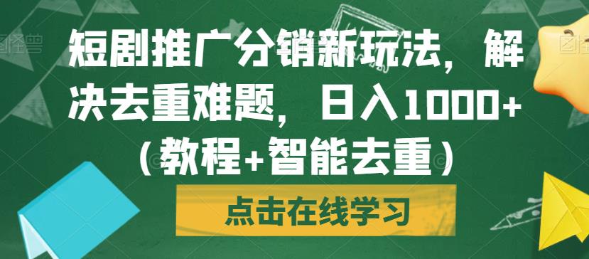 短剧推广分销新玩法,解决去重难题,日入1000+(教程+智能去重)【揭秘】-无痕资源库