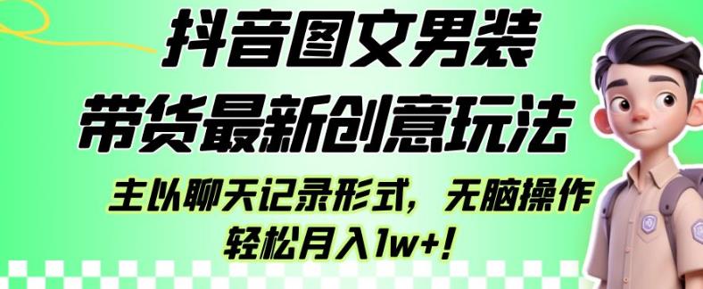 抖音图文男装带货最新创意玩法，主以聊天记录形式，无脑操作轻松月入1w+【揭秘】-无痕资源库