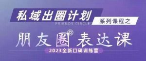 私域出圈计划系列课程之朋友圈表达课，2023全新口碑训练营-无痕资源库