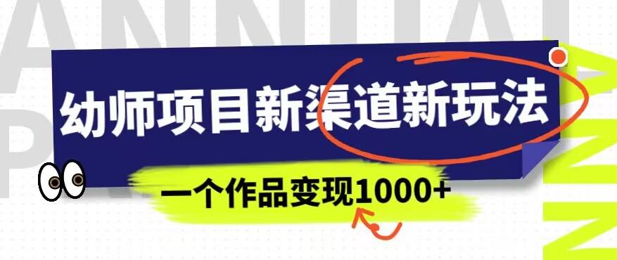 幼师项目新渠道新玩法，一个作品变现1000+，一部手机实现月入过万-无痕资源库