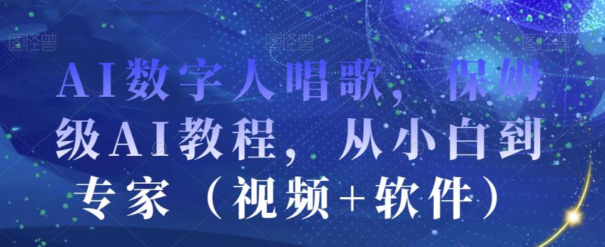 AI数字人唱歌,保姆级AI教程,从小白到专家(视频+软件)-无痕资源库