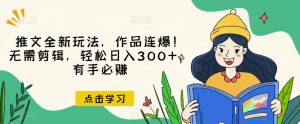 推文全新玩法,作品连爆!无需剪辑,轻松日入300+,有手必赚【揭秘】-无痕资源库
