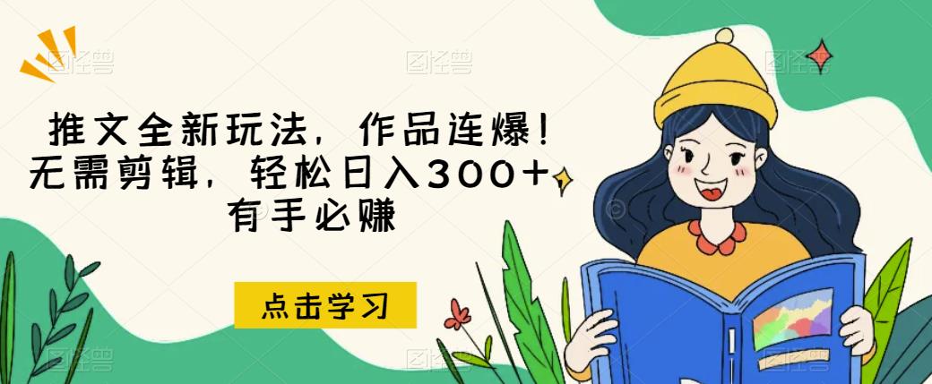 推文全新玩法，作品连爆！无需剪辑，轻松日入300+，有手必赚【揭秘】-无痕资源库