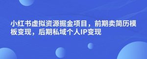 小红书虚拟资源掘金项目,前期卖简历模板变现,后期私域个人IP变现,日入300,长期稳定【揭秘】-无痕资源库