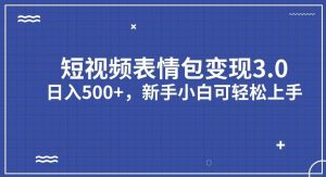 短视频表情包变现项目3.0，日入500+，新手小白轻松上手【揭秘】-无痕资源库