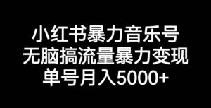 小红书暴力音乐号，无脑搞流量暴力变现，单号月入5000+-无痕资源库