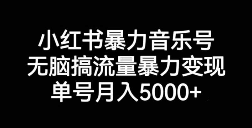 小红书暴力音乐号，无脑搞流量暴力变现，单号月入5000+-无痕资源库