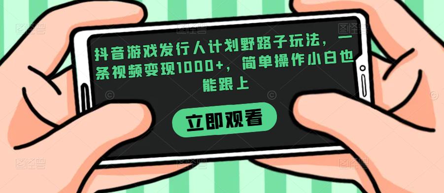抖音游戏发行人计划野路子玩法,一条视频变现1000+,简单操作小白也能跟上【揭秘】-无痕资源库