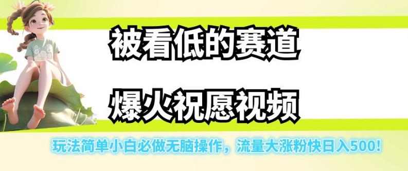 被看低的赛道爆火祝愿视频，玩法简单小白必做无脑操作，流量大涨粉快日入500-无痕资源库
