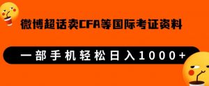 微博超话卖cfa、frm等国际考证虚拟资料,一单300+,一部手机轻松日入1000+-无痕资源库