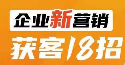 企业新营销获客18招，传统企业转型必学，让您的生意更好做！-无痕资源库