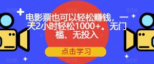 电影票也可以轻松赚钱,一天2小时轻松1000+。无门槛、无投入【揭秘】-无痕资源库