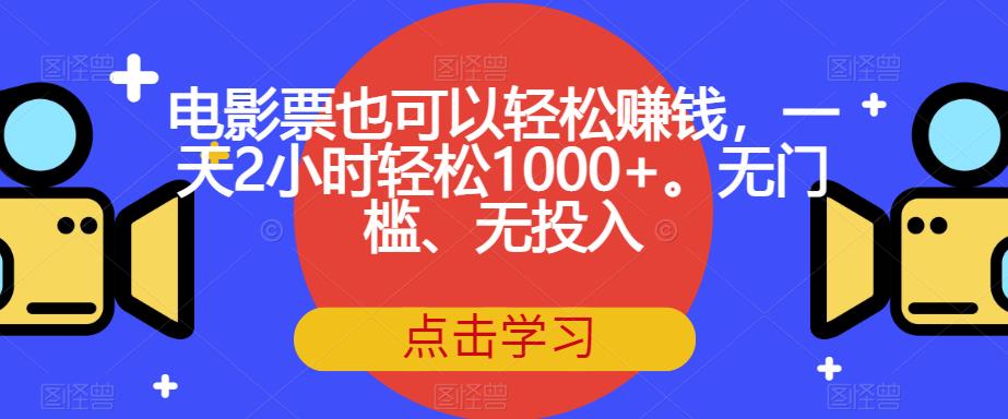 电影票也可以轻松赚钱，一天2小时轻松1000+。无门槛、无投入【揭秘】-无痕资源库