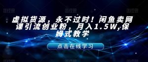虚拟货源,永不过时!闲鱼卖网课引流创业粉,月入1.5W,保姆式教学【揭秘】-无痕资源库