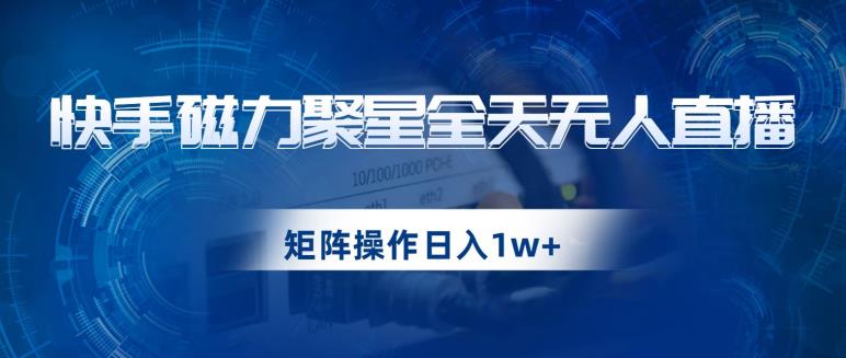 快手磁力聚星全天无人直播,矩阵操作日入1w+【揭秘】-无痕资源库