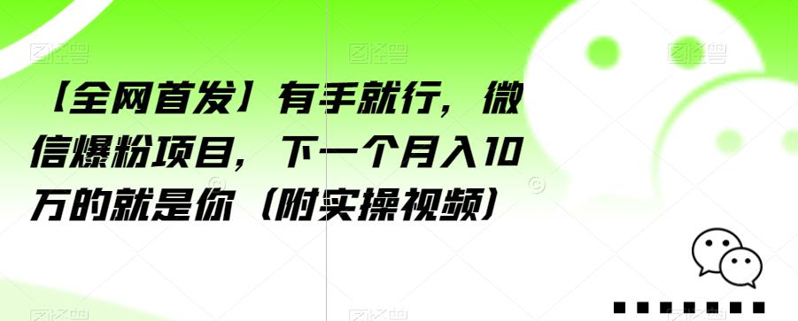 【全网首发】有手就行，微信爆粉项目，下一个月入10万的就是你（附实操视频）【揭秘】-无痕资源库