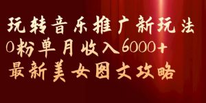 玩转音乐推广新玩法,0粉单月收入6000+,最新美女图文攻略【揭秘】-无痕资源库